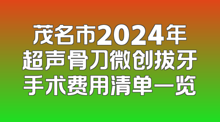 茂名市2024年超声骨刀微创拔牙手术费用清单一览