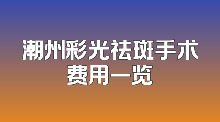 潮州彩光祛斑手术费用一览