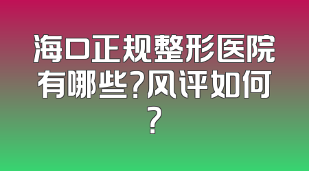 海口正规整形医院有哪些？风评如何？