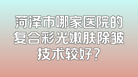 菏泽市哪家医院的复合彩光嫩肤除皱技术较好？