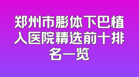 郑州市膨体下巴植入医院精选前十排名一览
