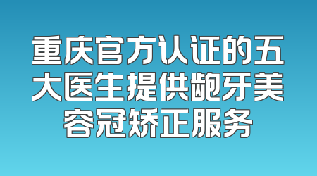 重庆官方认证的五大医生提供龅牙美容冠矫正服务