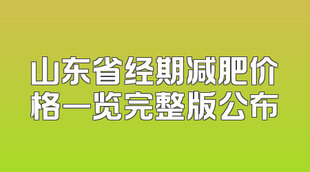 山东省经期减肥价格一览完整版公布