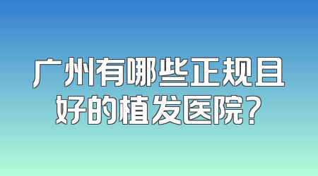 广州有哪些正规且好的植发医院？
