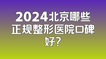 2024北京哪些正规整形医院口碑好？