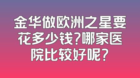 金华做欧洲之星要花多少钱？哪家医院比较好呢？