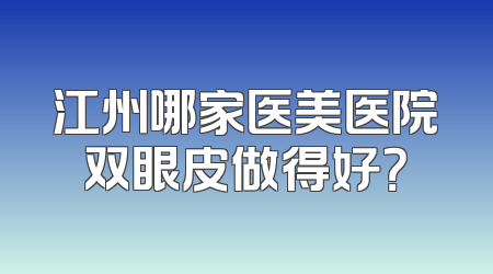江州哪家医美医院双眼皮做得好？