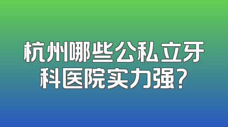 杭州哪些公私立牙科医院实力强？