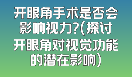 开眼角手术是否会影响视力？(探讨开眼角对视觉功能的潜在影响)
