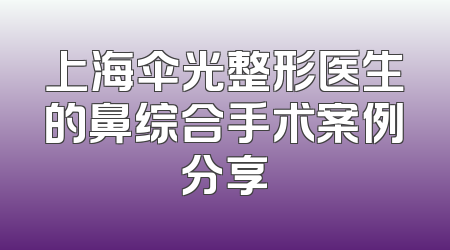 上海伞光整形医生的鼻综合手术案例分享