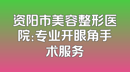 资阳市美容整形医院：专业开眼角手术服务