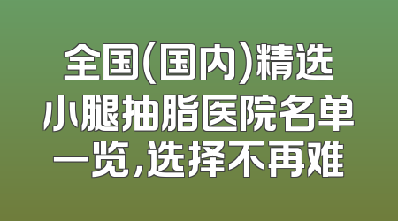 全国（国内）精选小腿抽脂医院名单一览，选择不再难