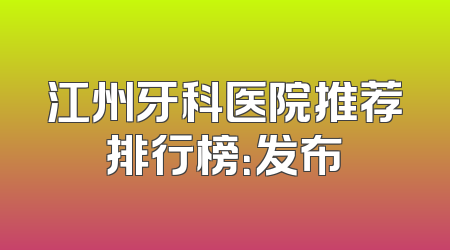 江州牙科医院推荐排行榜：发布