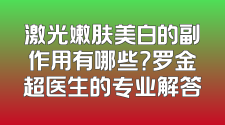 激光嫩肤美白的副作用有哪些？罗金超医生的专业解答