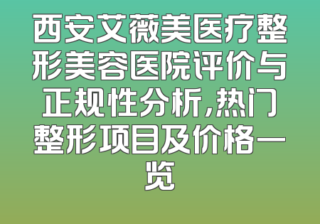 西安艾薇美医疗整形美容医院评价与正规性分析，热门整形项目及价格一览