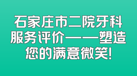石家庄市二院牙科服务评价——塑造您的满意微笑！