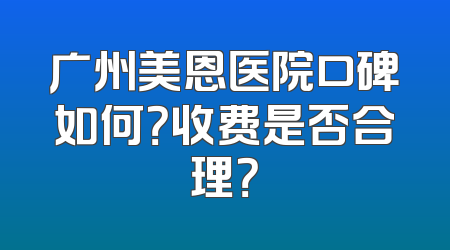 广州美恩医院口碑如何？收费是否合理？
