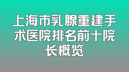 上海市乳腺重建手术医院排名前十院长概览