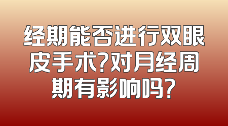 经期能否进行双眼皮手术？对月经周期有影响吗？
