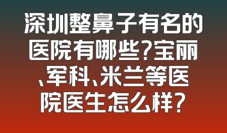 深圳整鼻子有名的医院有哪些？宝丽、军科、米兰等医院医生怎么样？