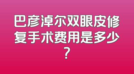 巴彦淖尔双眼皮修复手术费用是多少？