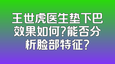王世虎医生垫下巴效果如何？能否分析脸部特征？
