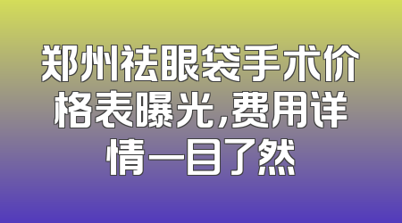 郑州祛眼袋手术价格表曝光，费用详情一目了然
