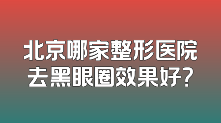 北京哪家整形医院去黑眼圈效果好？