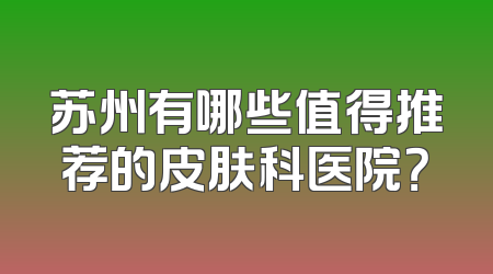 苏州有哪些值得推荐的皮肤科医院？