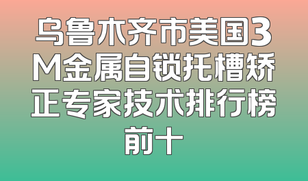 乌鲁木齐市美国3M金属自锁托槽矫正专家技术排行榜前十