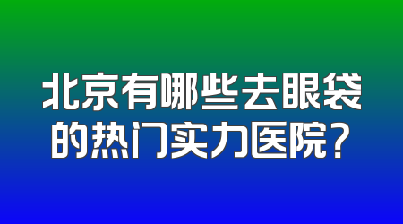 北京有哪些去眼袋的热门实力医院？