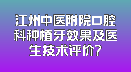 江州中医附院口腔科种植牙效果及医生技术评价？