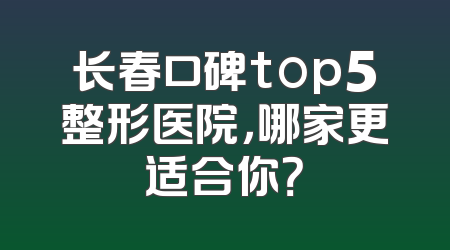 长春口碑top5整形医院，哪家更适合你？