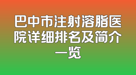 巴中市注射溶脂医院详细排名及简介一览