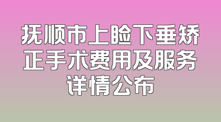 抚顺市上睑下垂矫正手术费用及服务详情公布