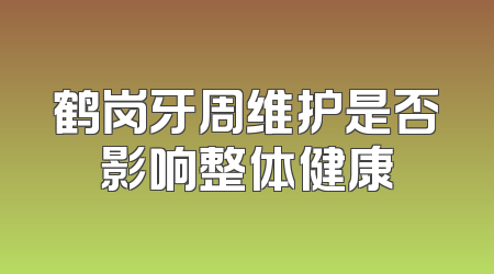 鹤岗牙周维护是否影响整体健康