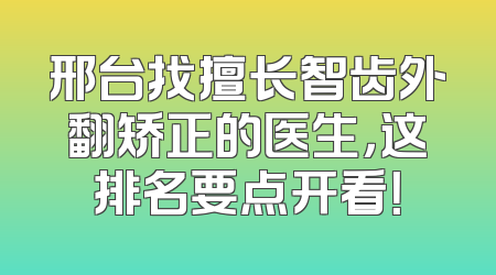 邢台找擅长智齿外翻矫正的医生，这排名要点开看！