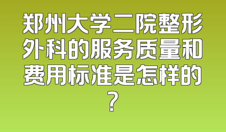 郑州大学二院整形外科的服务质量和费用标准是怎样的？