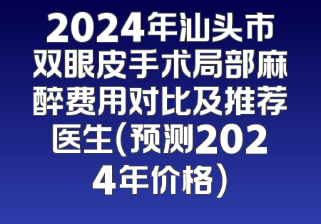 2024年汕头市双眼皮手术局部麻醉费用对比及推荐医生（预测2024年价格）