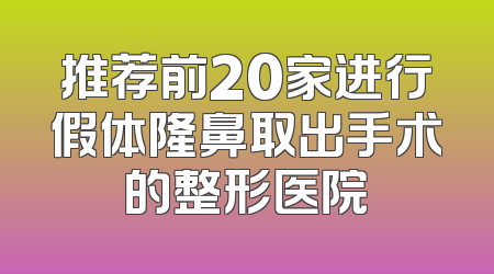 推荐前20家进行假体隆鼻取出手术的整形医院