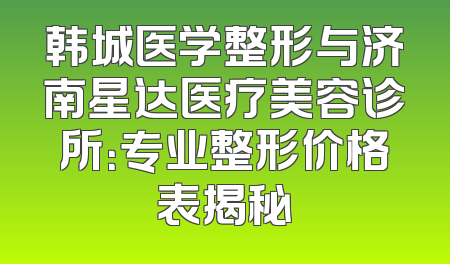韩城医学整形与济南星达医疗美容诊所：专业整形价格表揭秘