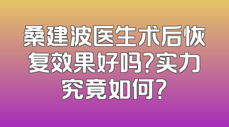 桑建波医生术后恢复效果好吗？实力究竟如何？