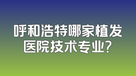 呼和浩特哪家植发医院技术专业？
