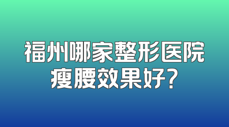 福州哪家整形医院瘦腰效果好？