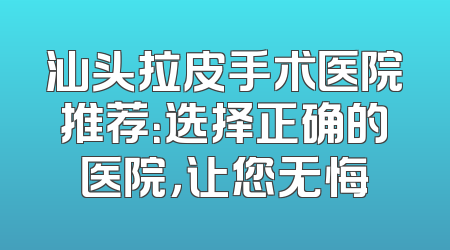 汕头拉皮手术医院推荐：选择正确的医院，让您无悔