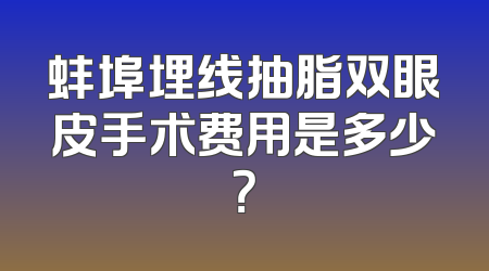 蚌埠埋线抽脂双眼皮手术费用是多少？