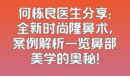 何栋良医生分享：全新时尚隆鼻术，案例解析一览鼻部美学的奥秘！