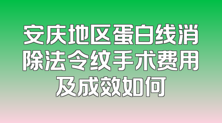 安庆地区蛋白线消除法令纹手术费用及成效如何
