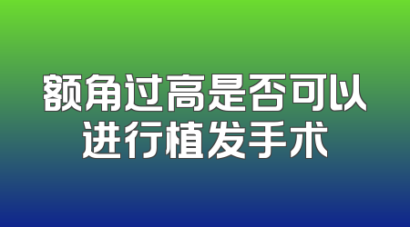 额角过高是否可以进行植发手术