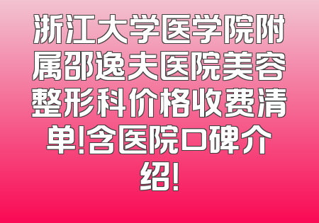 浙江大学医学院附属邵逸夫医院美容整形科价格收费清单！含医院口碑介绍！